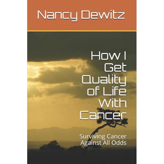 How I Get Quality of Life With Cancer: Surviving Cancer Against All Odds Paperback 1795729635 9781795729635 Nancy Dewitz