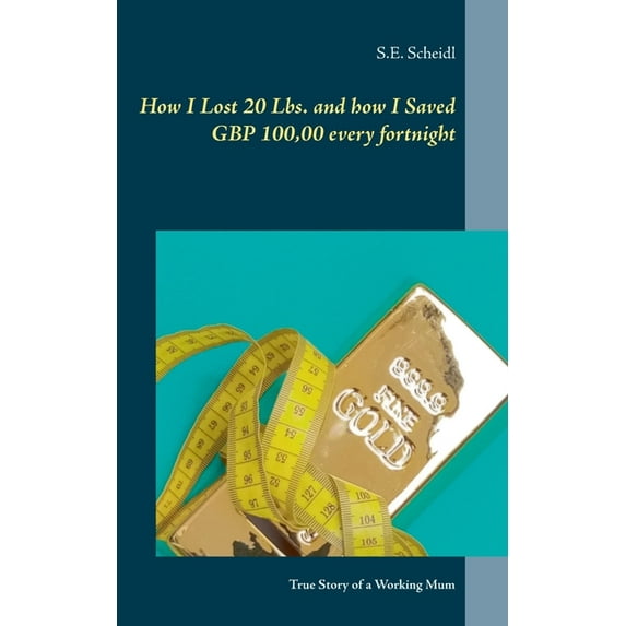 How I Lost 20 Lbs. and how I Saved GBP 100,00 every Fortnight: True Story of a Working Mum, (Paperback)