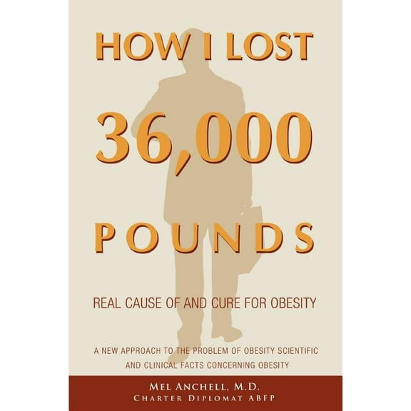 How I Lost 36,000 Pounds : A New Approach to the Problem of Obesity Scientific And Clinical Facts Concerning Obesity