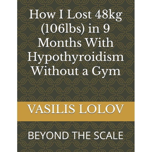 How I Lost 48kg (106lbs) in 9 Months With Hypothyroidism Without a Gym: Beyond the Scale, (Paperback)