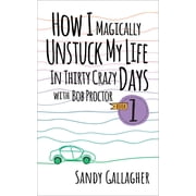 How I Magically Unstuck My Life in Thirty Crazy Days with Bob Proctor Book 1, Hardcover