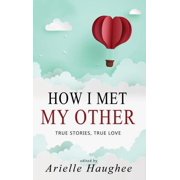 How I Met My Other How I Met My Other, True Stories, True Love A Real Romance Short Story Collection, Book 1, Hardcover