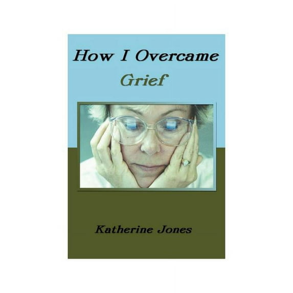 How I Overcame Grief: How to Ease the Pain Excerpts from Real Experiences, (Paperback)