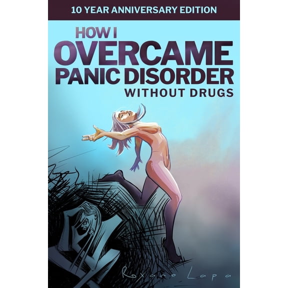 How I Overcame Panic Disorder Without Drugs: 10 Year Anniversary Edition, (Paperback)