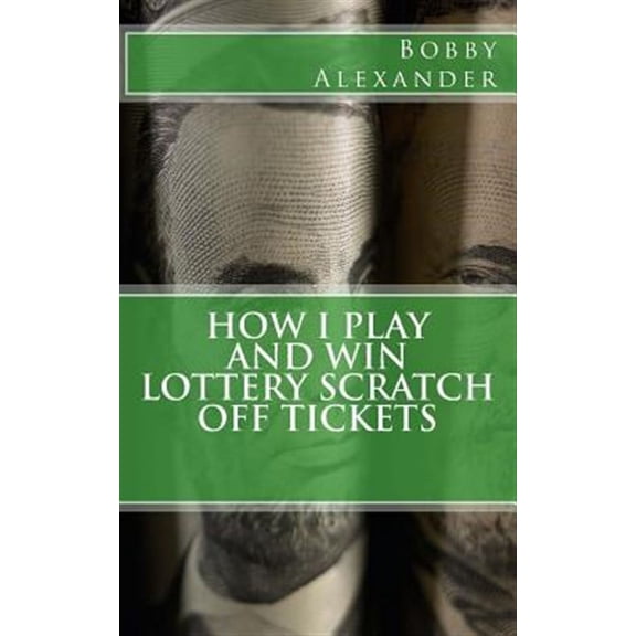 How I Play and Win Lottery Scratch off Tickets (Paperback) by Bobby Alexander