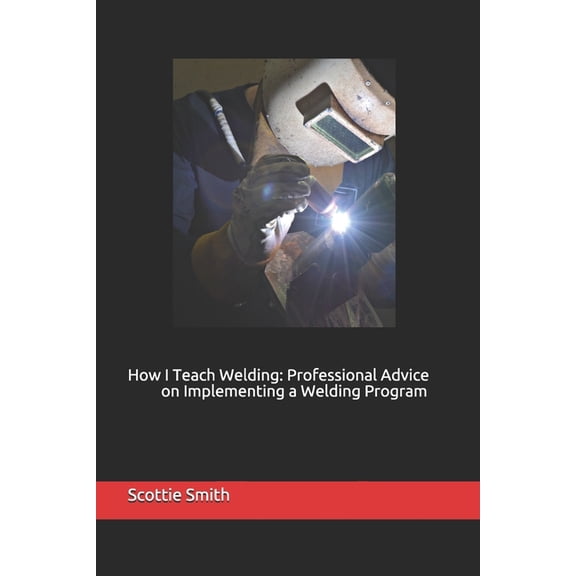 How I Teach Welding: Professional Advice on Implementing a Welding Program (Paperback)