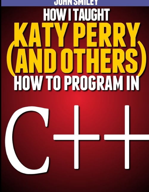 How I taught Katy Perry (and others) to program in C++, (Paperback)