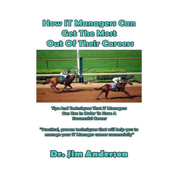 How IT Managers Can Get The Most Out Of Their Careers: Tips And Techniques That IT Managers Can Use In Order To Have A Successful Career (Paperback)