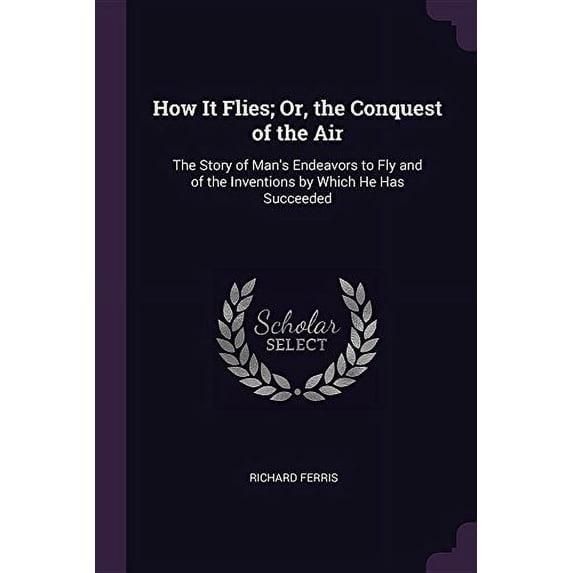 How It Flies; Or, the Conquest of the Air : The Story of Man's Endeavors to Fly and of the Inventions by Which He Has Succeeded (Paperback)