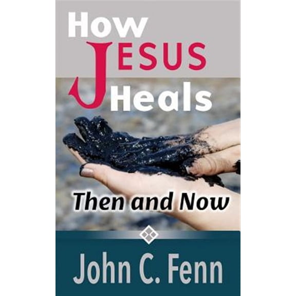 How Jesus Heals: Then and Now (Paperback) by John C Fenn
