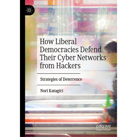 How Liberal Democracies Defend Their Cyber Networks from Hackers: Strategies of Deterrence, (Hardcover)