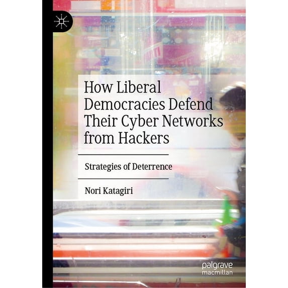 How Liberal Democracies Defend Their Cyber Networks from Hackers: Strategies of Deterrence, (Hardcover)
