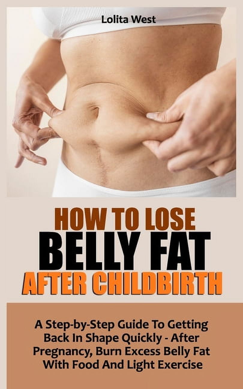 How to Lose Belly Fat After Childbirth : A Step-by-Step Guide To Getting  Back In Shape Quickly - After Pregnancy, Burn Excess Belly Fat With Food  And
