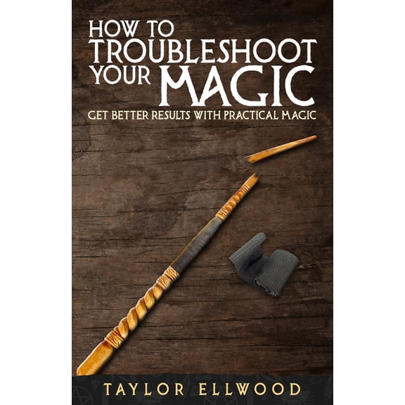 How Magic Works How to Troubleshoot Your Magic: Get Better Results with Practical Magic, Book 4, (Paperback)