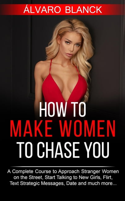 How to Make Women to Chase You A Complete Course to Approach Stranger Women on the Street, Start Talking to New Girls, Flirt, Text Strategic Messages, Date and much more.. image photo
