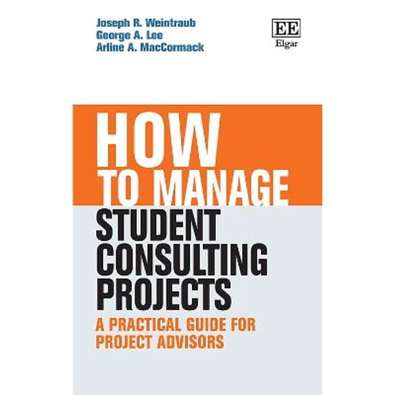Pre-Owned How to Manage Student Consulting Projects: A Practical Guide for Project Advisors (Paperback) by Joseph R Weintraub, George A Lee, Arline A MacCormack
