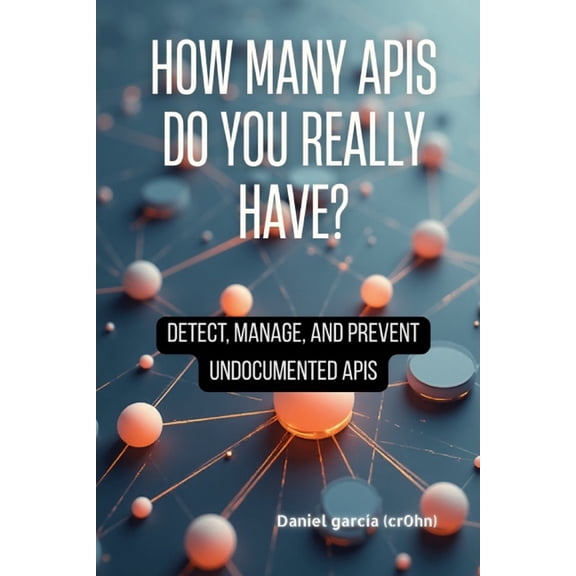 How Many APIs Do You Really Have?: Detect, manage, and prevent undocumented APIs, (Paperback)