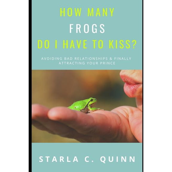 How Many Frogs Do I Have To Kiss?: How-to Avoid Overcome Failed Relationships and Finally Get your Happily-ever-after Paperback 1091729778 9781091729773 Starla C. Quinn