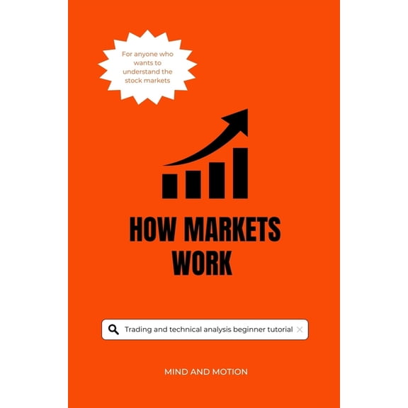How Markets Work: A Clear Guide to Trading, Chart Patterns, and Market Psychology: for Beginners and Advanced Traders, (Paperback)