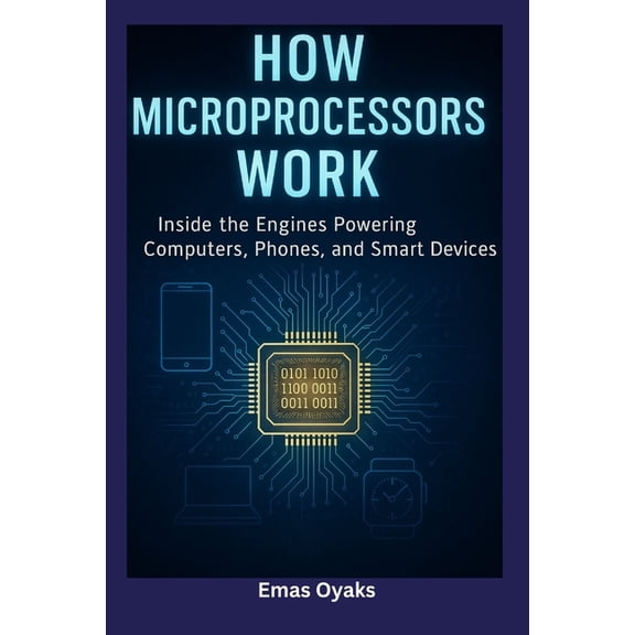 How Microprocessors Work: Inside the Engines Powering Computers, Phones, and Smart Devices, (Paperback)