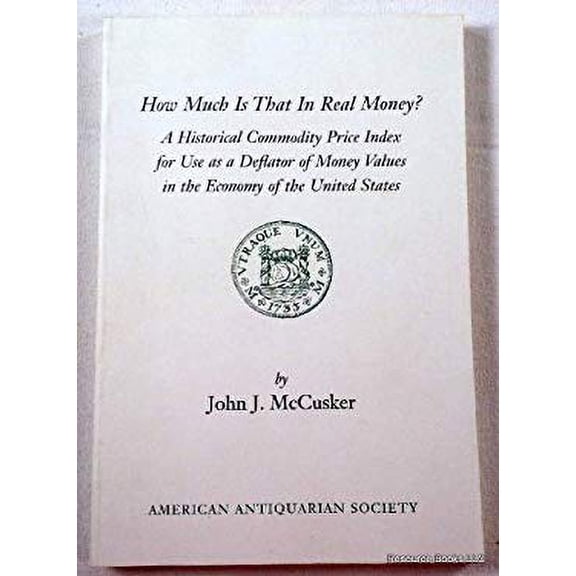 Pre-Owned How Much Is That in Real Money? : A Historical Commodity Price Index for Use As a Deflator of Money Values in the Economy of the United States 9781929545018 Used