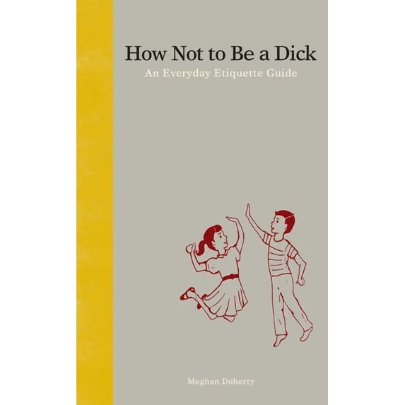 How Not to Be a Dick: An Everyday Etiquette Guide, (Hardcover)