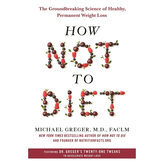 How Not to Diet : The Groundbreaking Science of Healthy, Permanent Weight Loss