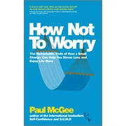 How Not to Worry The Remarkable Truth of How a Small Change Can Help You Stress Less and Enjoy Life More, Paperback