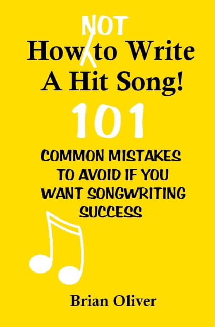 How [Not] to Write a Hit Song! : 101 Common Mistakes to Avoid If You ...