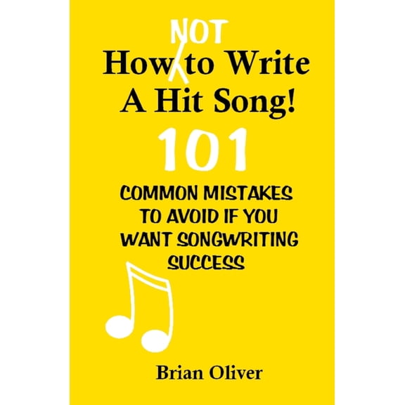 How [Not] to Write a Hit Song! : 101 Common Mistakes to Avoid If You Want Songwriting Success