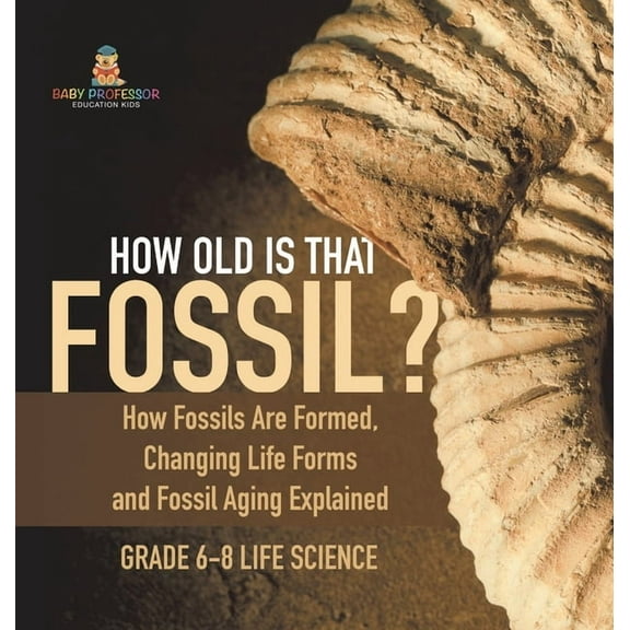 How Old is That Fossil? How Fossils are Formed, Changing Life Forms and Fossil Aging Explained Grade 6-8 Life Science, (Hardcover)