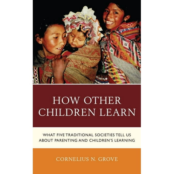 How Other Children Learn: What Five Traditional Societies Tell Us about Parenting and Children's Learning, (Paperback)