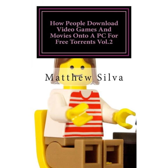 How People Download Video Games and Movies Onto a PC for Free Torrents: How People Download Video Games And Movies Onto A PC For Free Torrents Vol.2 (Paperback)