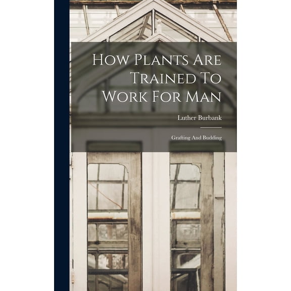 How Plants Are Trained To Work For Man: Grafting And Budding, (Hardcover)