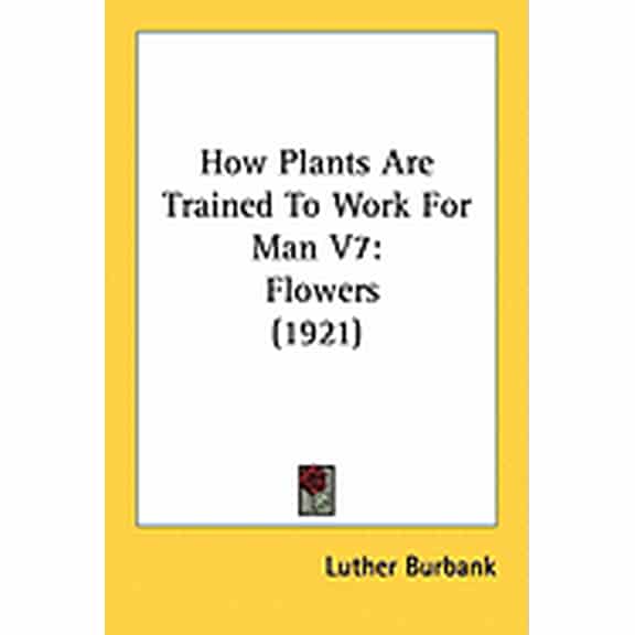 How Plants Are Trained To Work For Man V7 : Flowers (1921) (Paperback)