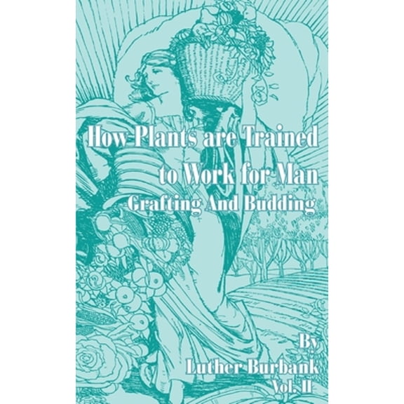 How Plants Are Trained to Work for Man: How Plants Are Trained to Work for Man: Grafting and Budding (Paperback)