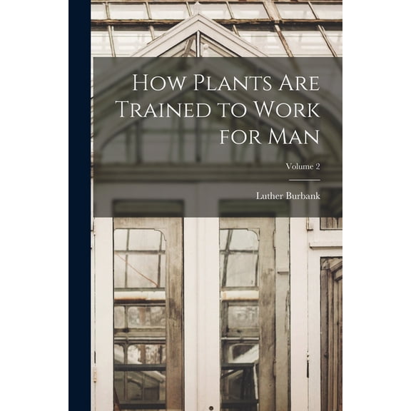 How Plants are Trained to Work for man; Volume 2, (Paperback)
