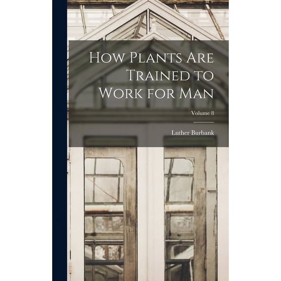 How Plants are Trained to Work for man; Volume 8 (Hardcover)
