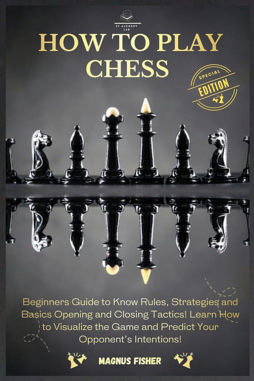 How to Play Chess : 2 BOOKS IN 1: Beginners Guide to Know Rules, Strategies  and Basics Opening and Closing Tactics! Learn How to Visualize the Game and  Predict Your Opponent's Intentions! (