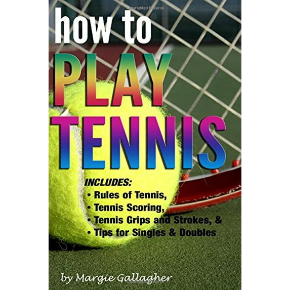 Pre-Owned How to Play Tennis: The Complete Guide to the Rules of Tennis, Tennis Scoring, Tennis Grips and Strokes, and Tennis Tips for Singles & Doubles (Paperback) 1523638516 9781523638512