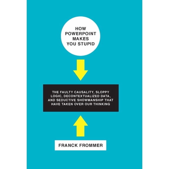How PowerPoint Makes You Stupid: The Faulty Causality, Sloppy Logic, Decontextualized Data, and Seductive Showmanship Th, (Hardcover)