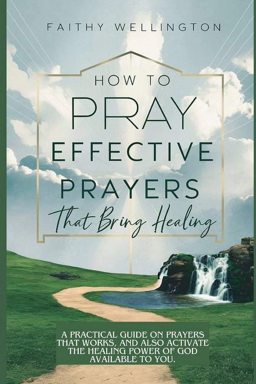 Pray Practically How to Pray Effective Prayers that Bring Healing: A Practical Guide on ...