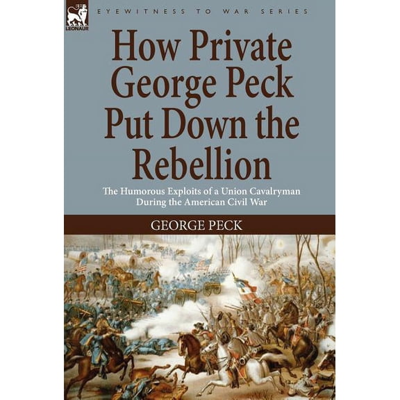 How Private George Peck Put Down the Rebellion: the Humorous Exploits of a Union Cavalryman During the American Civil Wa, (Hardcover)