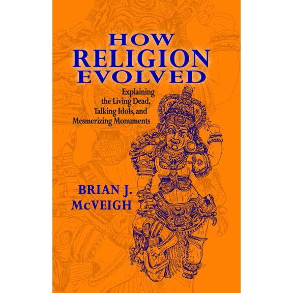 How Religion Evolved: Explaining the Living Dead, Talking Idols, and Mesmerizing Monuments (Hardcover)