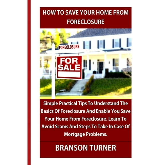 How to Save Your Home from Foreclosure : Simple Practical Tips To Understand The Basics Of Foreclosure. save Your Home. Learn To Avoid Scams And Steps To Take In Case Of (Paperback)