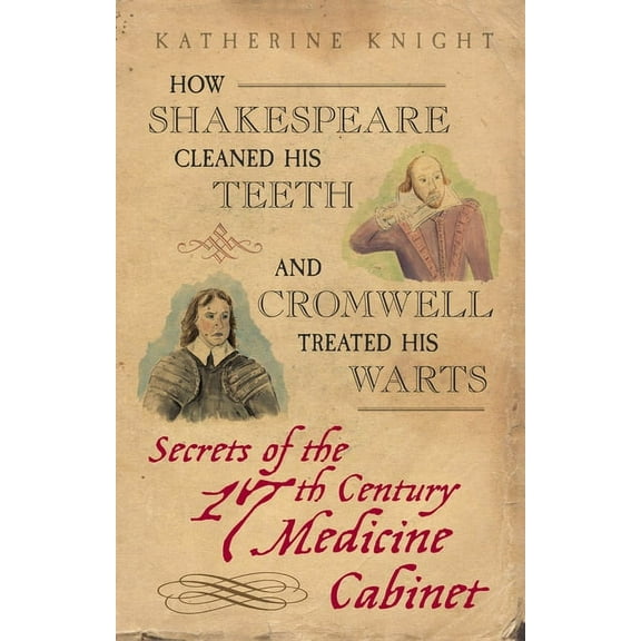 How Shakespeare Cleaned His Teeth and Cromwell Treated His Warts : Secrets of the 17th Century Medicine Closet (Paperback)