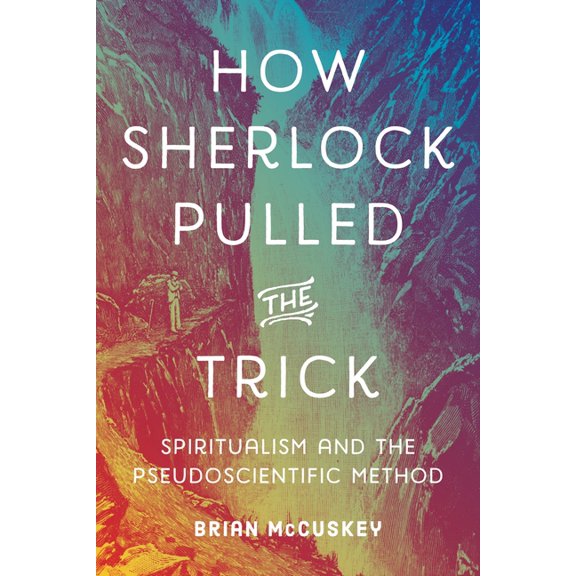 How Sherlock Pulled the Trick: Spiritualism and the Pseudoscientific Method, (Hardcover)