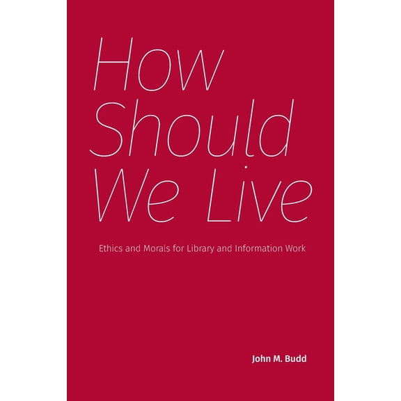 How Should We Live: Ethics and Morals for Library and Information Work, (Paperback)