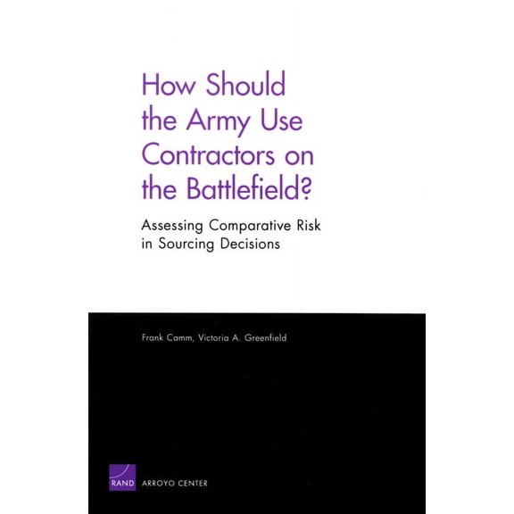 How Should the Army Use Contractors on the Battlefield?: Assessing Comparative Risk in Sourcing Decisions, (Paperback)