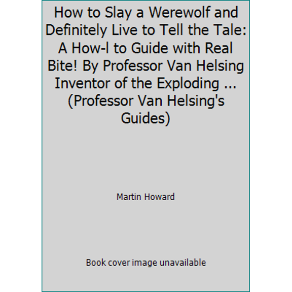 Pre-Owned How to Slay a Werewolf and Definitely Live to Tell the Tale: A How-l to Guide with Real Bite! By Professor Van Helsing Inventor of the Exploding Chic... (Paperback) 1783251131 9781783251131